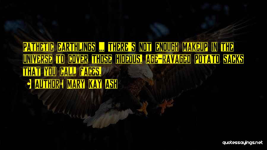 Mary Kay Ash Quotes: Pathetic Earthlings ... There's Not Enough Makeup In The Universe To Cover Those Hideous, Age-ravaged Potato Sacks That You Call