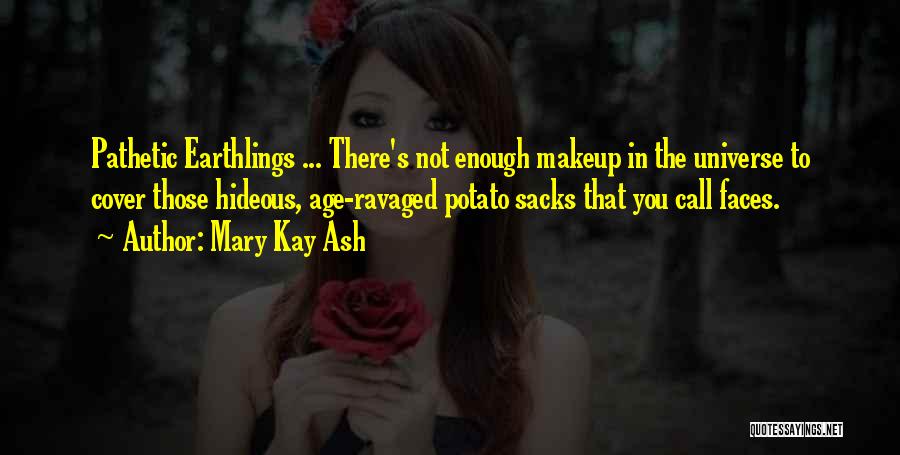 Mary Kay Ash Quotes: Pathetic Earthlings ... There's Not Enough Makeup In The Universe To Cover Those Hideous, Age-ravaged Potato Sacks That You Call