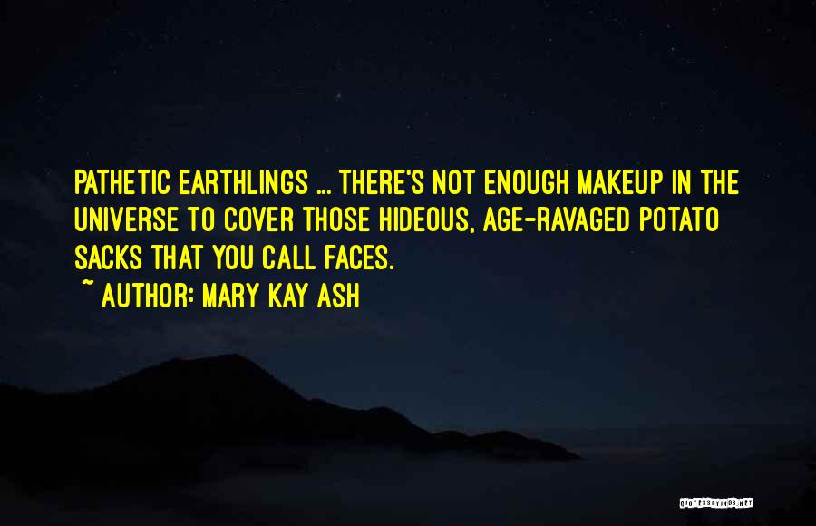 Mary Kay Ash Quotes: Pathetic Earthlings ... There's Not Enough Makeup In The Universe To Cover Those Hideous, Age-ravaged Potato Sacks That You Call