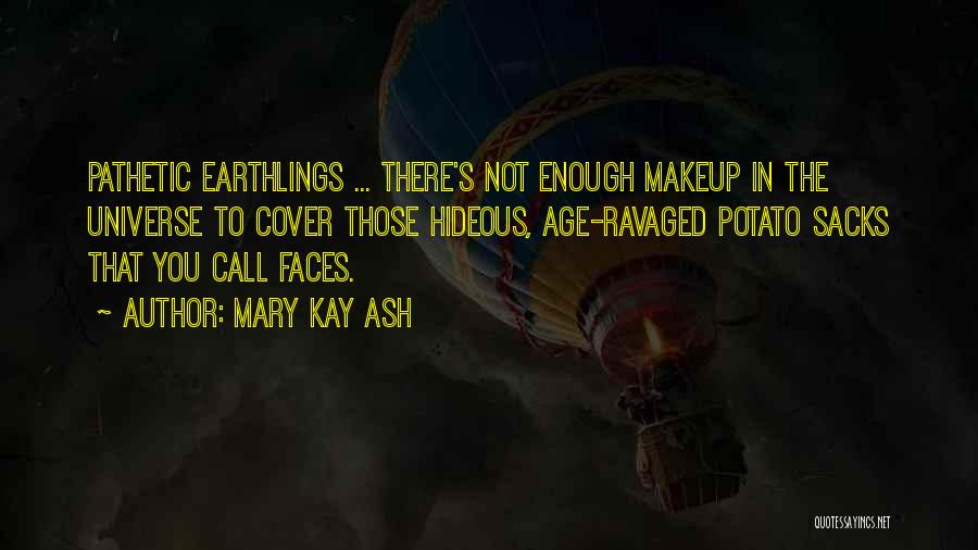 Mary Kay Ash Quotes: Pathetic Earthlings ... There's Not Enough Makeup In The Universe To Cover Those Hideous, Age-ravaged Potato Sacks That You Call