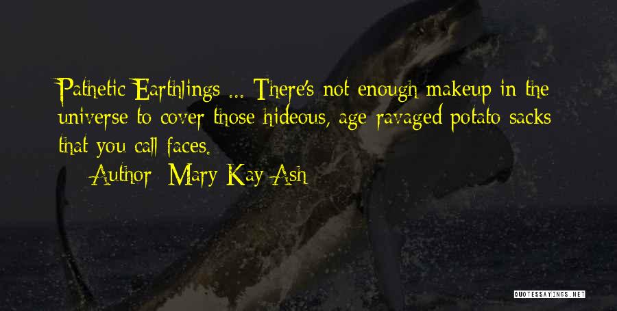 Mary Kay Ash Quotes: Pathetic Earthlings ... There's Not Enough Makeup In The Universe To Cover Those Hideous, Age-ravaged Potato Sacks That You Call