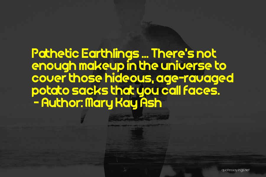 Mary Kay Ash Quotes: Pathetic Earthlings ... There's Not Enough Makeup In The Universe To Cover Those Hideous, Age-ravaged Potato Sacks That You Call