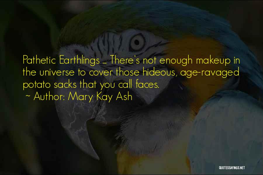 Mary Kay Ash Quotes: Pathetic Earthlings ... There's Not Enough Makeup In The Universe To Cover Those Hideous, Age-ravaged Potato Sacks That You Call