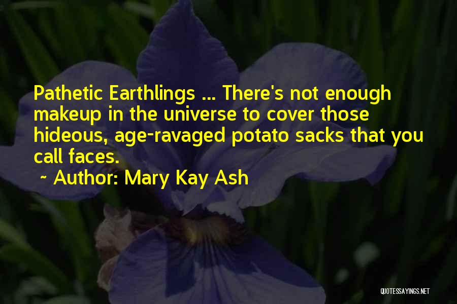 Mary Kay Ash Quotes: Pathetic Earthlings ... There's Not Enough Makeup In The Universe To Cover Those Hideous, Age-ravaged Potato Sacks That You Call