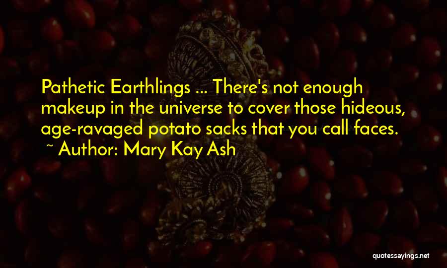 Mary Kay Ash Quotes: Pathetic Earthlings ... There's Not Enough Makeup In The Universe To Cover Those Hideous, Age-ravaged Potato Sacks That You Call