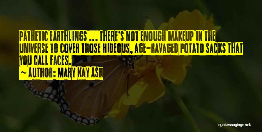 Mary Kay Ash Quotes: Pathetic Earthlings ... There's Not Enough Makeup In The Universe To Cover Those Hideous, Age-ravaged Potato Sacks That You Call