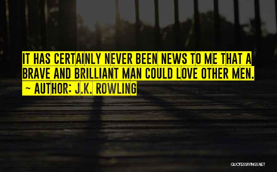 J.K. Rowling Quotes: It Has Certainly Never Been News To Me That A Brave And Brilliant Man Could Love Other Men.