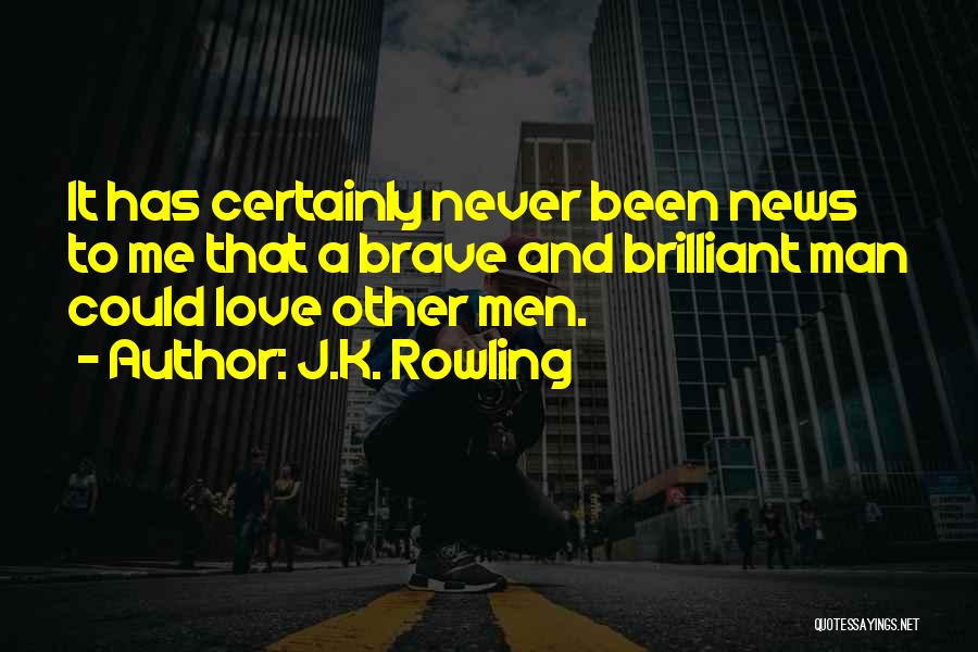 J.K. Rowling Quotes: It Has Certainly Never Been News To Me That A Brave And Brilliant Man Could Love Other Men.