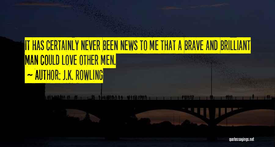 J.K. Rowling Quotes: It Has Certainly Never Been News To Me That A Brave And Brilliant Man Could Love Other Men.