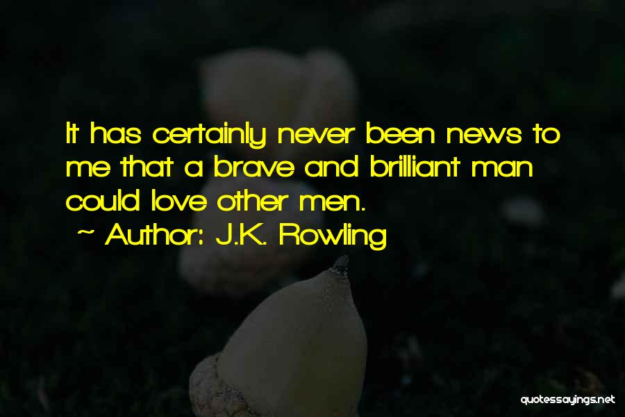 J.K. Rowling Quotes: It Has Certainly Never Been News To Me That A Brave And Brilliant Man Could Love Other Men.