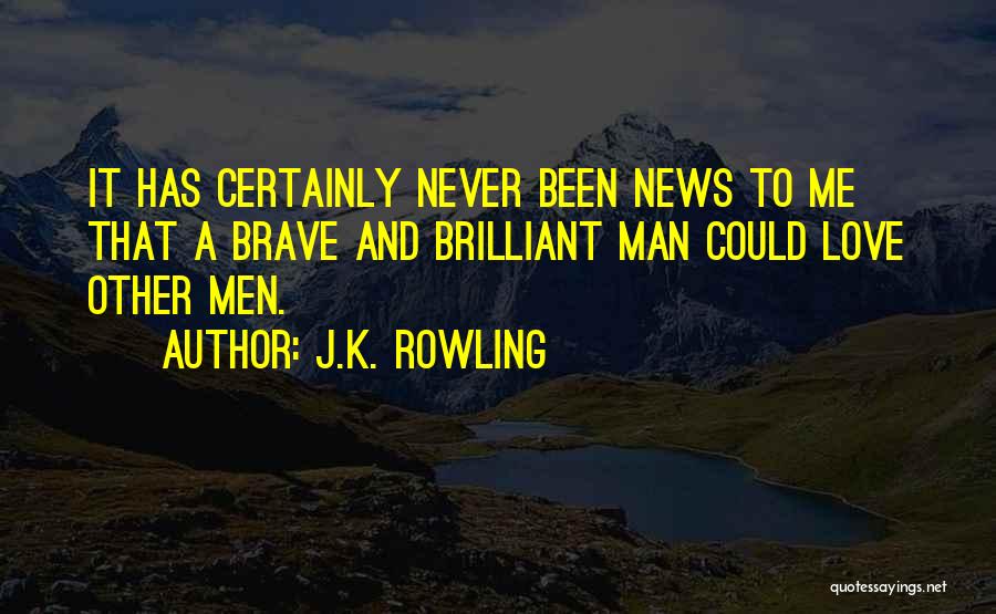 J.K. Rowling Quotes: It Has Certainly Never Been News To Me That A Brave And Brilliant Man Could Love Other Men.