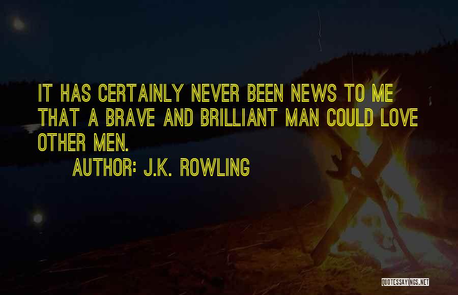 J.K. Rowling Quotes: It Has Certainly Never Been News To Me That A Brave And Brilliant Man Could Love Other Men.