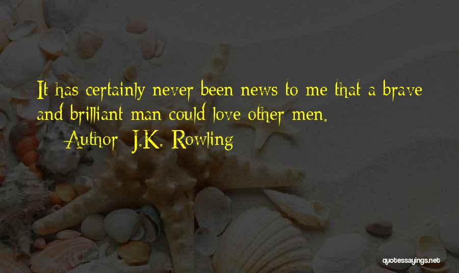 J.K. Rowling Quotes: It Has Certainly Never Been News To Me That A Brave And Brilliant Man Could Love Other Men.