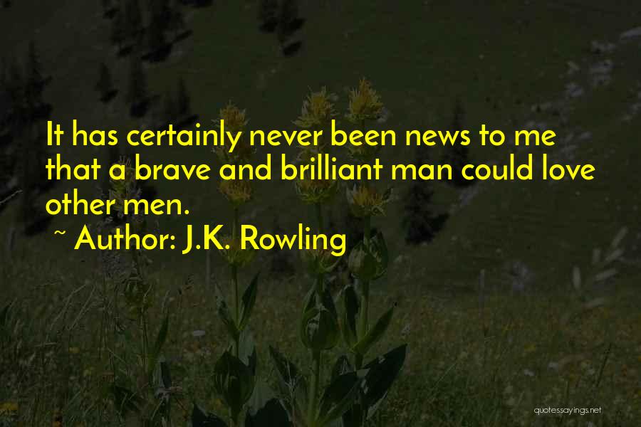 J.K. Rowling Quotes: It Has Certainly Never Been News To Me That A Brave And Brilliant Man Could Love Other Men.