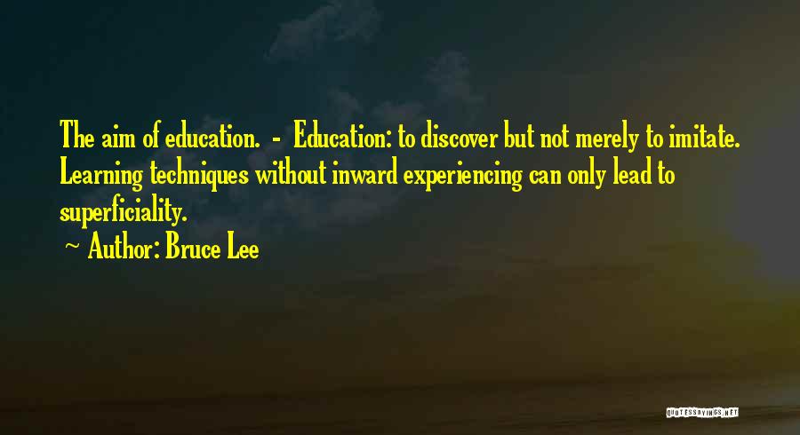 Bruce Lee Quotes: The Aim Of Education. - Education: To Discover But Not Merely To Imitate. Learning Techniques Without Inward Experiencing Can Only