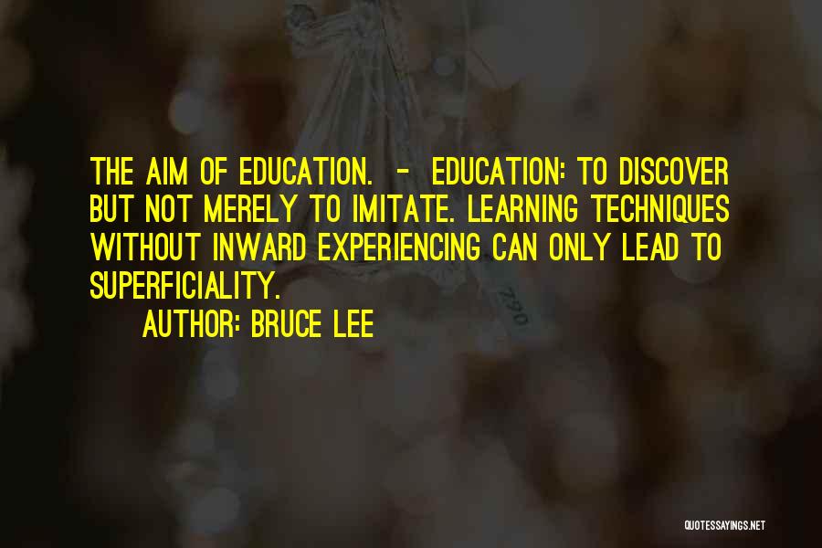 Bruce Lee Quotes: The Aim Of Education. - Education: To Discover But Not Merely To Imitate. Learning Techniques Without Inward Experiencing Can Only