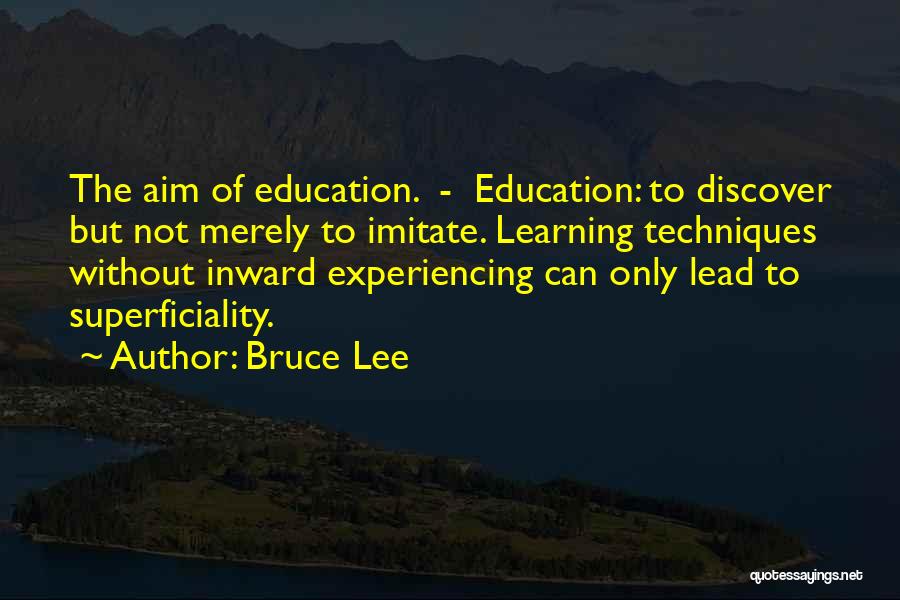 Bruce Lee Quotes: The Aim Of Education. - Education: To Discover But Not Merely To Imitate. Learning Techniques Without Inward Experiencing Can Only