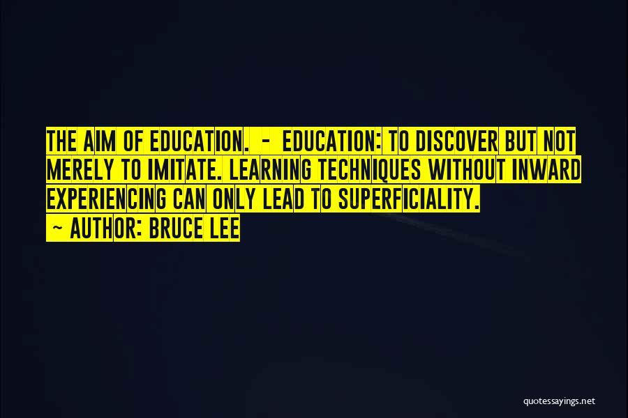 Bruce Lee Quotes: The Aim Of Education. - Education: To Discover But Not Merely To Imitate. Learning Techniques Without Inward Experiencing Can Only