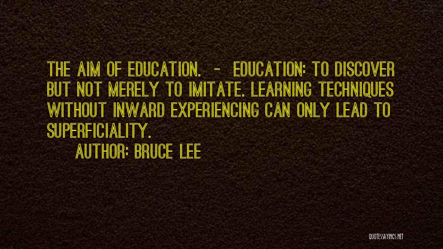 Bruce Lee Quotes: The Aim Of Education. - Education: To Discover But Not Merely To Imitate. Learning Techniques Without Inward Experiencing Can Only