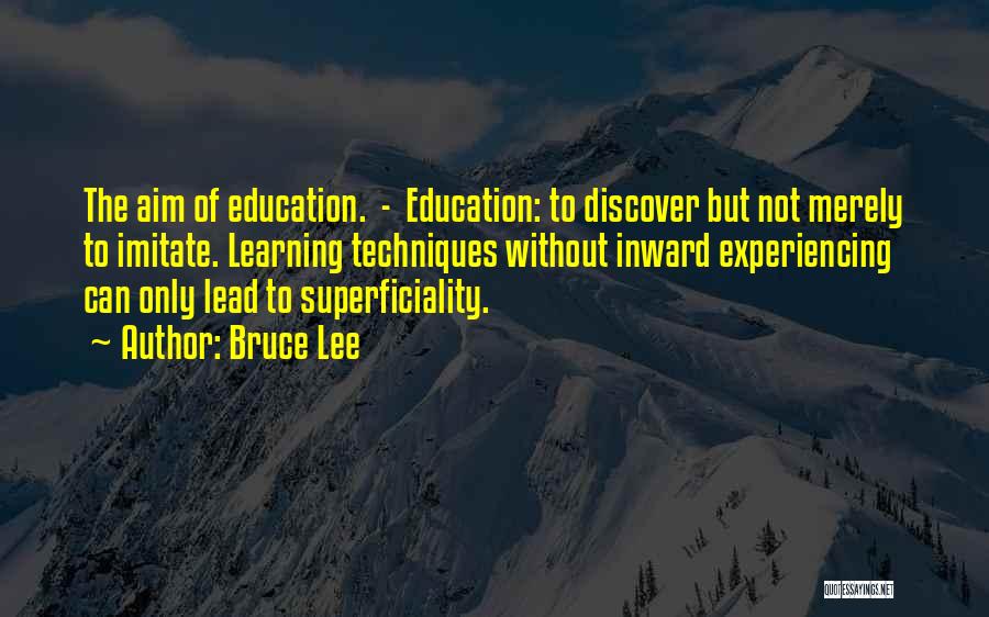 Bruce Lee Quotes: The Aim Of Education. - Education: To Discover But Not Merely To Imitate. Learning Techniques Without Inward Experiencing Can Only