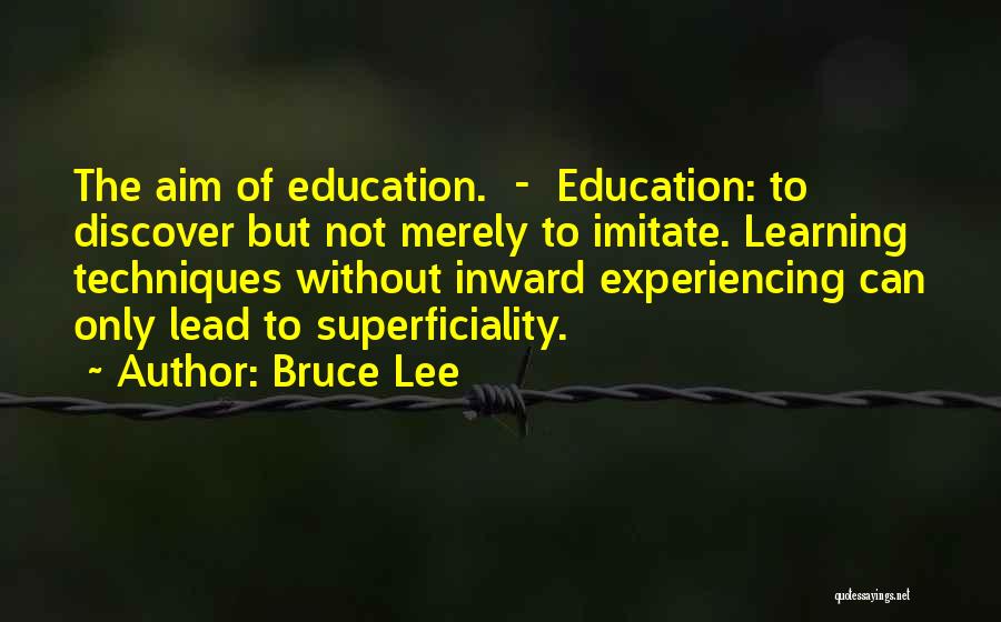 Bruce Lee Quotes: The Aim Of Education. - Education: To Discover But Not Merely To Imitate. Learning Techniques Without Inward Experiencing Can Only