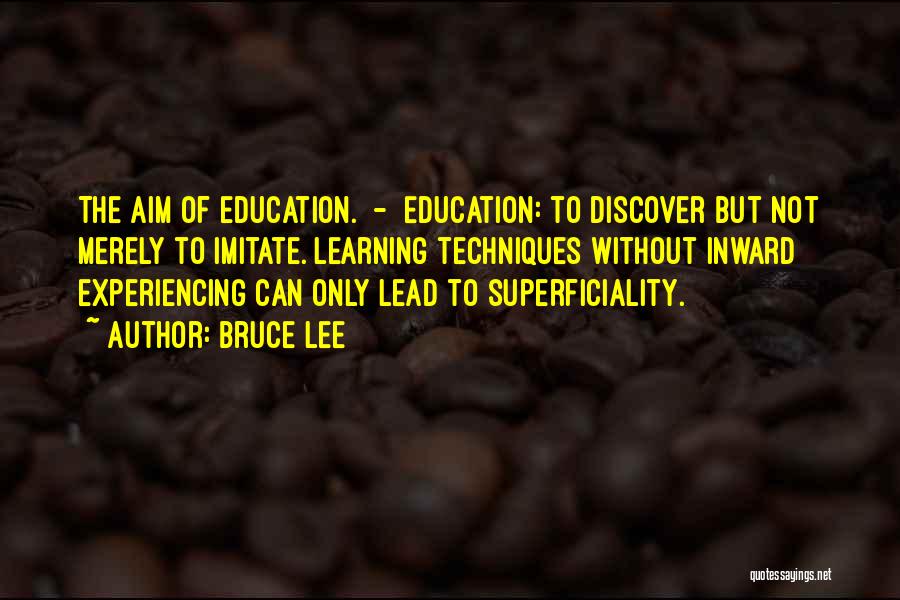 Bruce Lee Quotes: The Aim Of Education. - Education: To Discover But Not Merely To Imitate. Learning Techniques Without Inward Experiencing Can Only