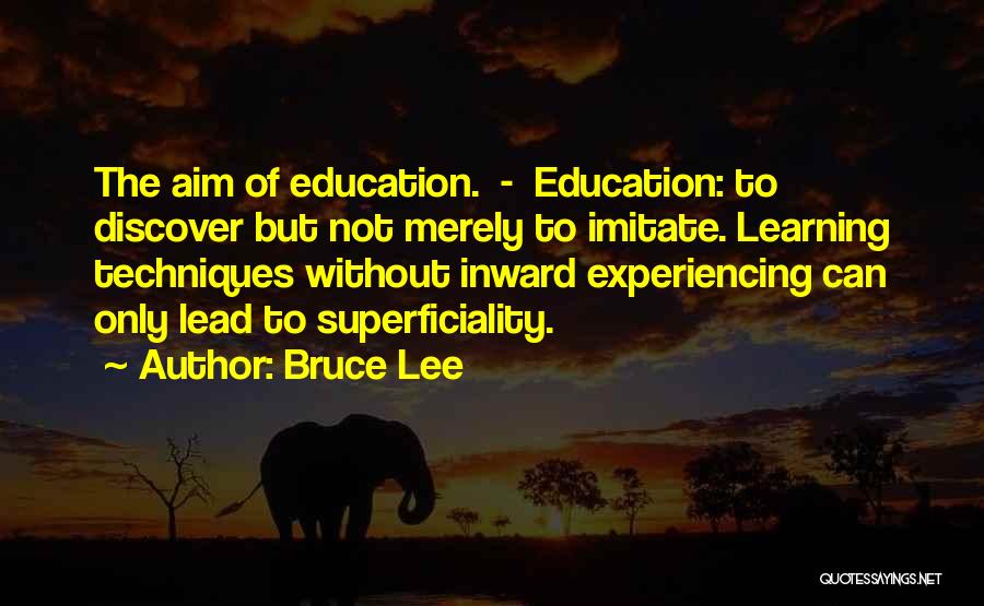 Bruce Lee Quotes: The Aim Of Education. - Education: To Discover But Not Merely To Imitate. Learning Techniques Without Inward Experiencing Can Only