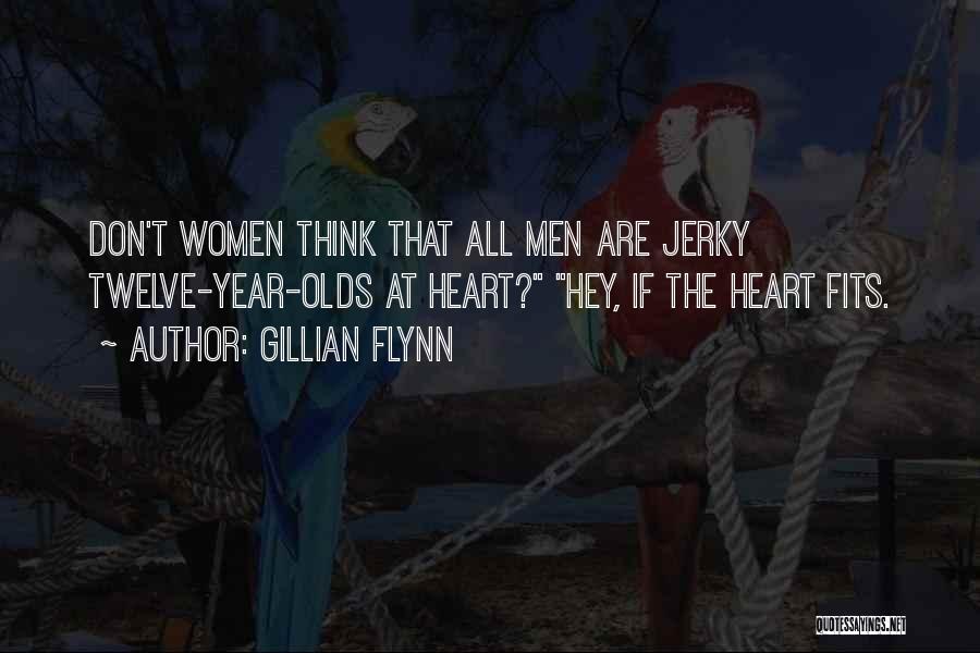 Gillian Flynn Quotes: Don't Women Think That All Men Are Jerky Twelve-year-olds At Heart? Hey, If The Heart Fits.