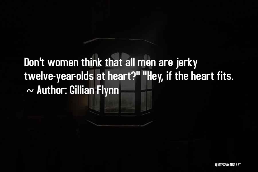 Gillian Flynn Quotes: Don't Women Think That All Men Are Jerky Twelve-year-olds At Heart? Hey, If The Heart Fits.