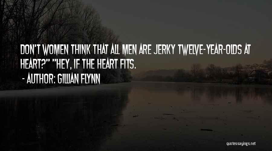 Gillian Flynn Quotes: Don't Women Think That All Men Are Jerky Twelve-year-olds At Heart? Hey, If The Heart Fits.