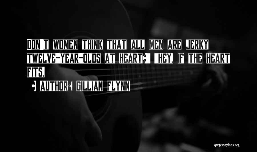 Gillian Flynn Quotes: Don't Women Think That All Men Are Jerky Twelve-year-olds At Heart? Hey, If The Heart Fits.