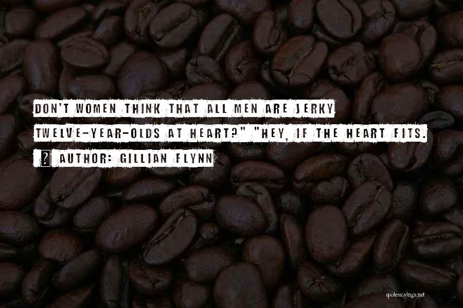 Gillian Flynn Quotes: Don't Women Think That All Men Are Jerky Twelve-year-olds At Heart? Hey, If The Heart Fits.