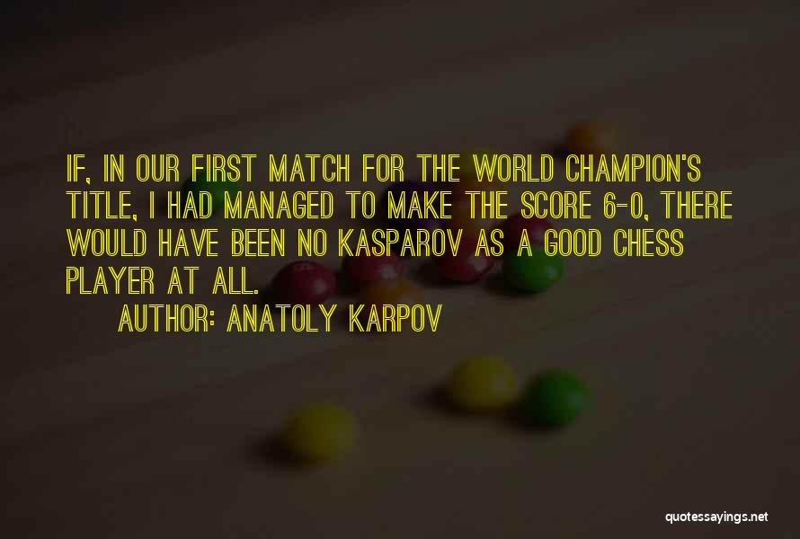 Anatoly Karpov Quotes: If, In Our First Match For The World Champion's Title, I Had Managed To Make The Score 6-0, There Would