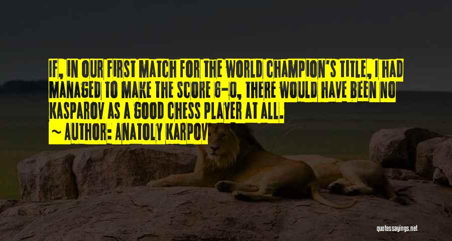 Anatoly Karpov Quotes: If, In Our First Match For The World Champion's Title, I Had Managed To Make The Score 6-0, There Would