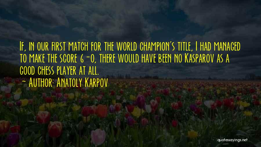 Anatoly Karpov Quotes: If, In Our First Match For The World Champion's Title, I Had Managed To Make The Score 6-0, There Would