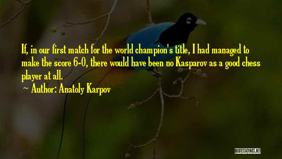 Anatoly Karpov Quotes: If, In Our First Match For The World Champion's Title, I Had Managed To Make The Score 6-0, There Would