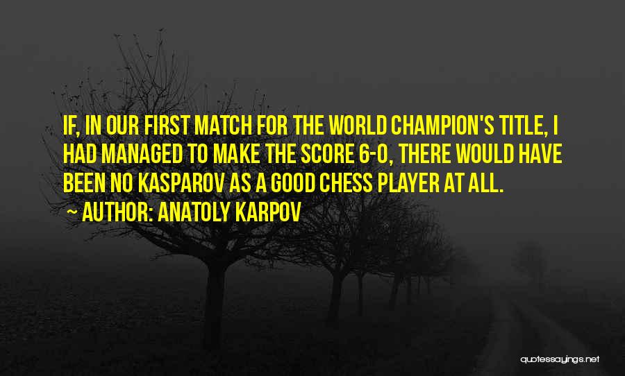 Anatoly Karpov Quotes: If, In Our First Match For The World Champion's Title, I Had Managed To Make The Score 6-0, There Would