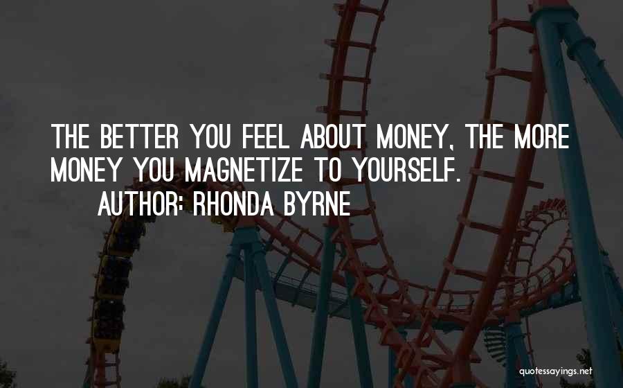 Rhonda Byrne Quotes: The Better You Feel About Money, The More Money You Magnetize To Yourself.