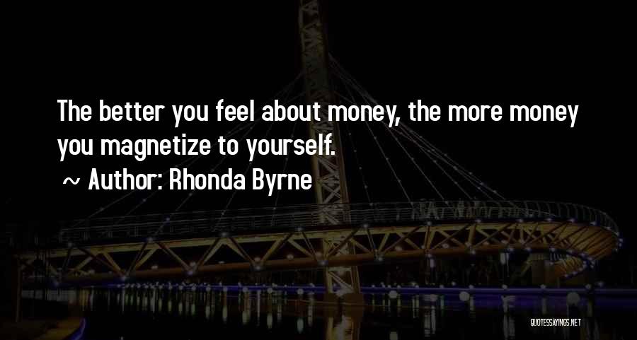 Rhonda Byrne Quotes: The Better You Feel About Money, The More Money You Magnetize To Yourself.