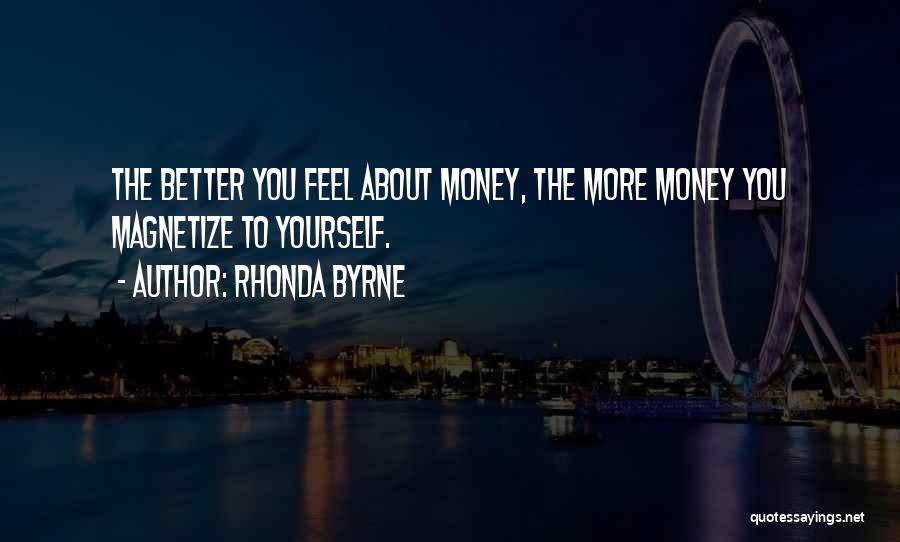 Rhonda Byrne Quotes: The Better You Feel About Money, The More Money You Magnetize To Yourself.