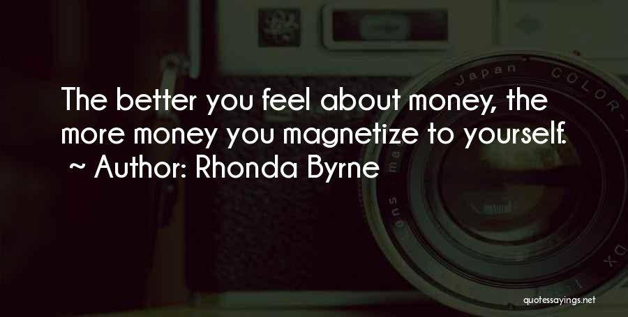 Rhonda Byrne Quotes: The Better You Feel About Money, The More Money You Magnetize To Yourself.