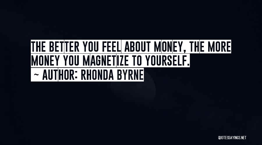 Rhonda Byrne Quotes: The Better You Feel About Money, The More Money You Magnetize To Yourself.