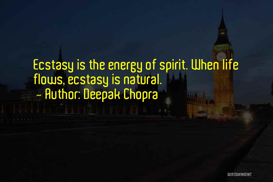 Deepak Chopra Quotes: Ecstasy Is The Energy Of Spirit. When Life Flows, Ecstasy Is Natural.