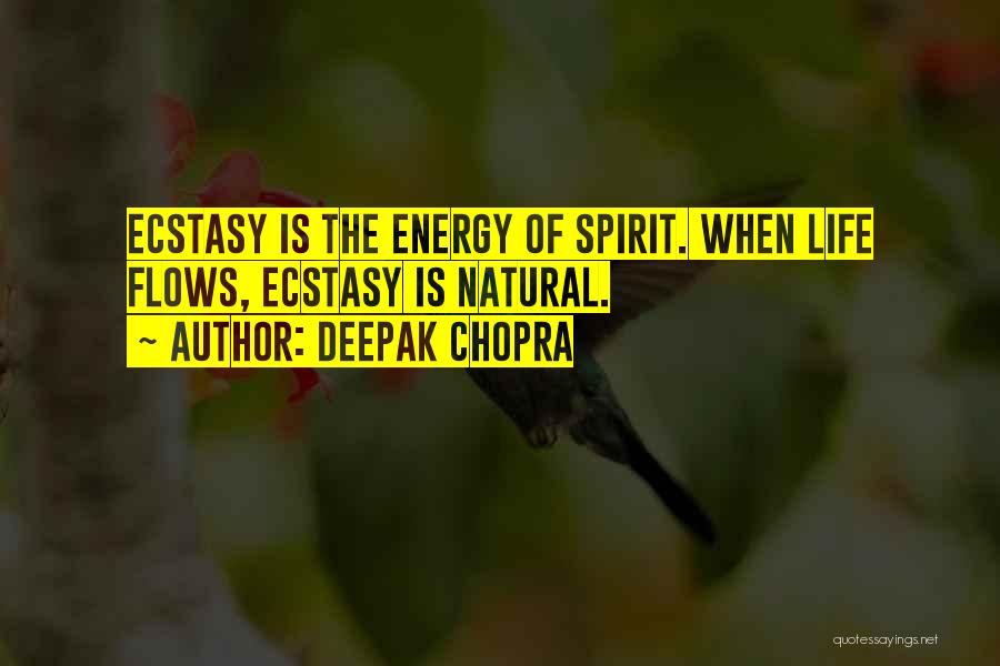 Deepak Chopra Quotes: Ecstasy Is The Energy Of Spirit. When Life Flows, Ecstasy Is Natural.