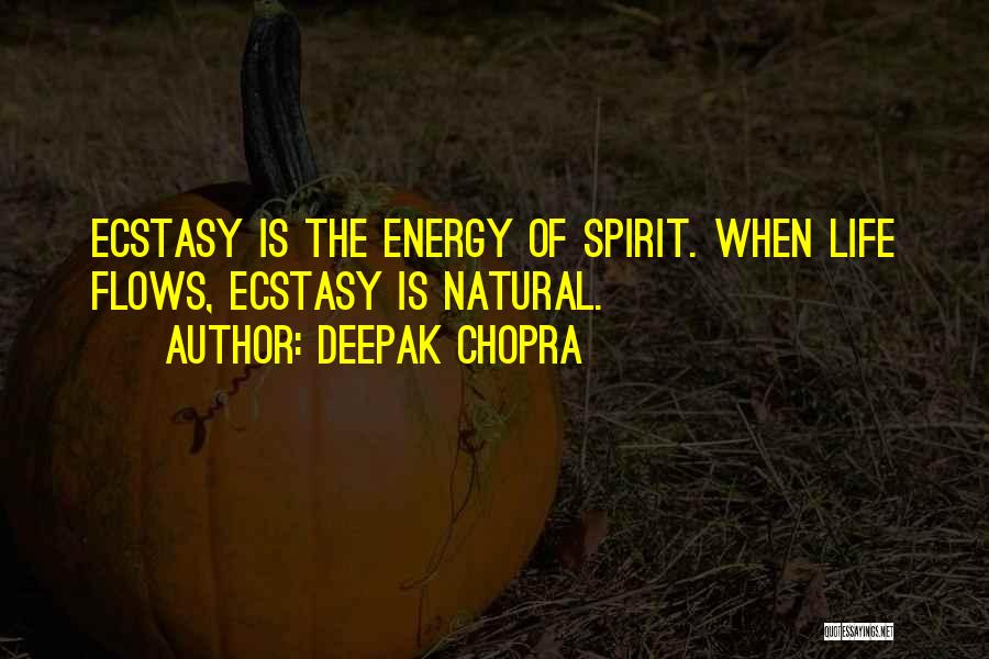 Deepak Chopra Quotes: Ecstasy Is The Energy Of Spirit. When Life Flows, Ecstasy Is Natural.