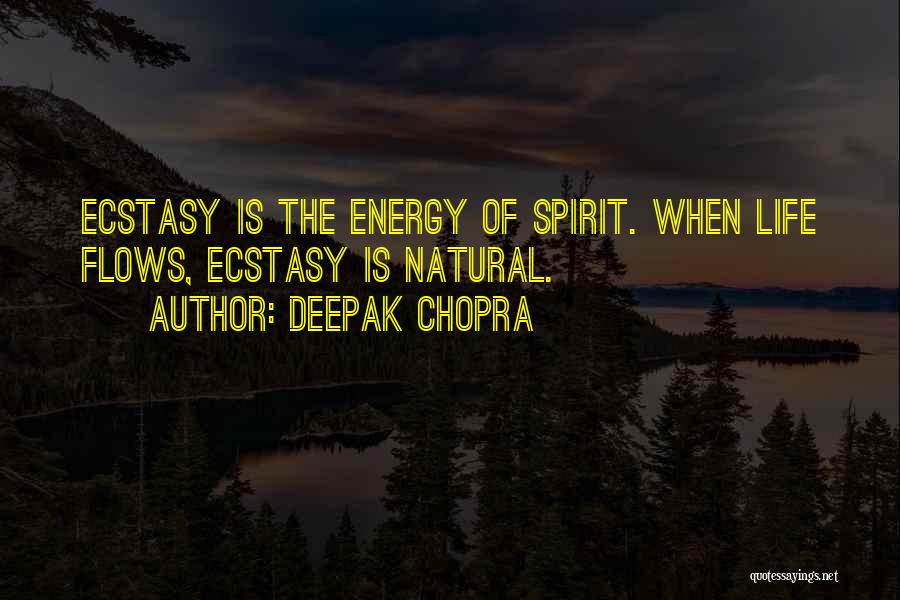 Deepak Chopra Quotes: Ecstasy Is The Energy Of Spirit. When Life Flows, Ecstasy Is Natural.