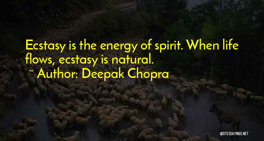 Deepak Chopra Quotes: Ecstasy Is The Energy Of Spirit. When Life Flows, Ecstasy Is Natural.