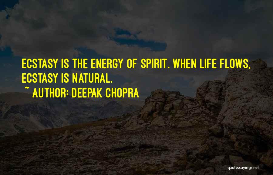 Deepak Chopra Quotes: Ecstasy Is The Energy Of Spirit. When Life Flows, Ecstasy Is Natural.