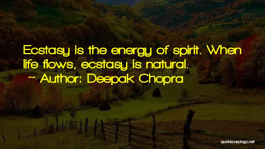 Deepak Chopra Quotes: Ecstasy Is The Energy Of Spirit. When Life Flows, Ecstasy Is Natural.