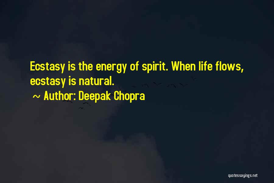 Deepak Chopra Quotes: Ecstasy Is The Energy Of Spirit. When Life Flows, Ecstasy Is Natural.